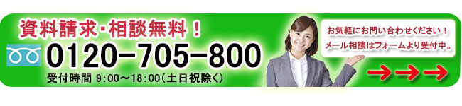 資料請求・相談無料!フリーダイヤル 0120-705-800 受付時間 9:00〜18:00(土日祝除く)メール相談はフォームより受付中